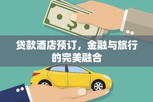 荆州贷款酒店预订，金融与旅行的完美融合