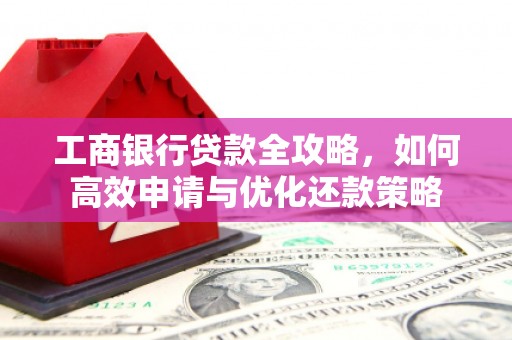 荆州工商银行贷款全攻略，如何高效申请与优化还款策略