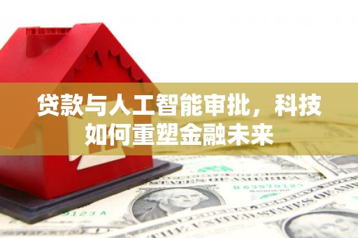 荆州贷款与人工智能审批，科技如何重塑金融未来