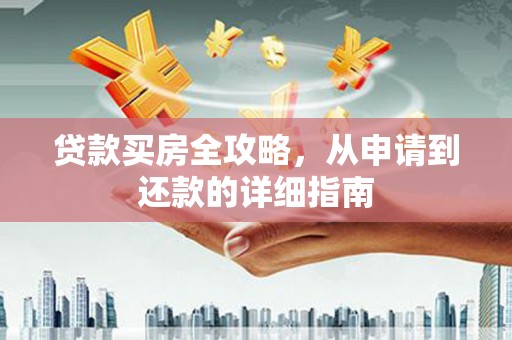 荆州贷款买房全攻略，从申请到还款的详细指南