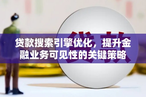 荆州贷款搜索引擎优化，提升金融业务可见性的关键策略