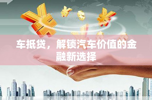 荆州车抵贷，解锁汽车价值的金融新选择