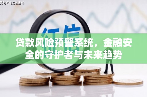 荆州贷款风险预警系统，金融安全的守护者与未来趋势