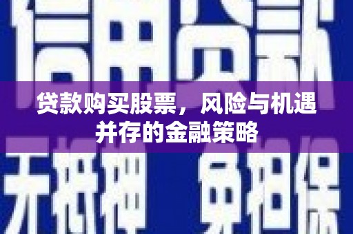 荆州贷款购买股票，风险与机遇并存的金融策略