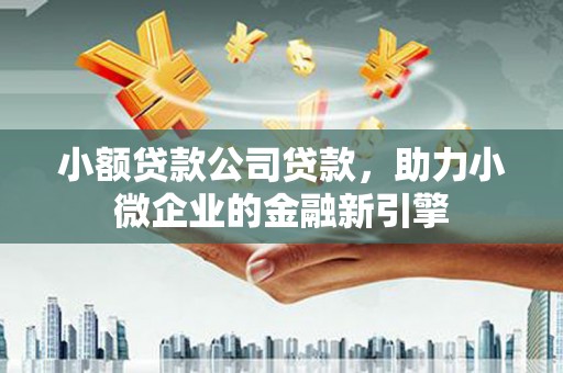 荆州小额贷款公司贷款，助力小微企业的金融新引擎