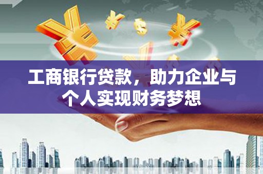 荆州工商银行贷款，助力企业与个人实现财务梦想