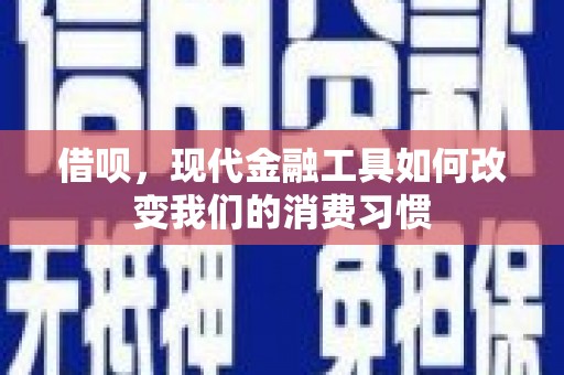 荆州借呗，现代金融工具如何改变我们的消费习惯