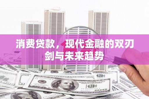 荆州消费贷款，现代金融的双刃剑与未来趋势