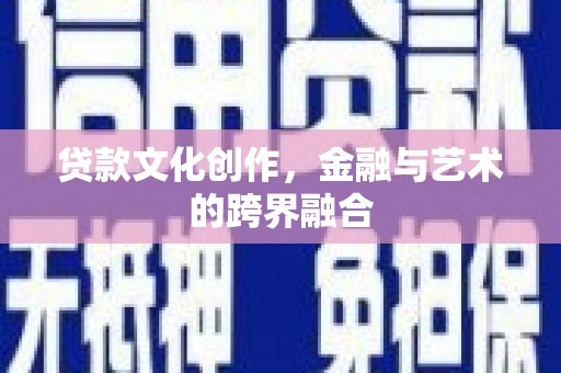 荆州贷款文化创作，金融与艺术的跨界融合