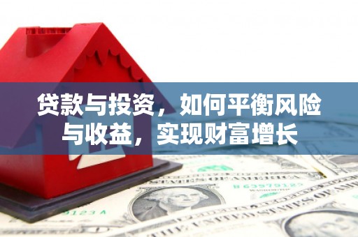 荆州贷款与投资，如何平衡风险与收益，实现财富增长