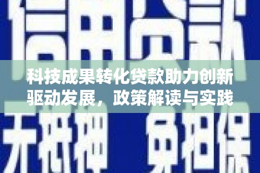 荆州科技成果转化贷款助力创新驱动发展，政策解读与实践探索