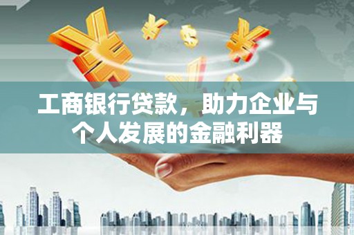 荆州工商银行贷款，助力企业与个人发展的金融利器
