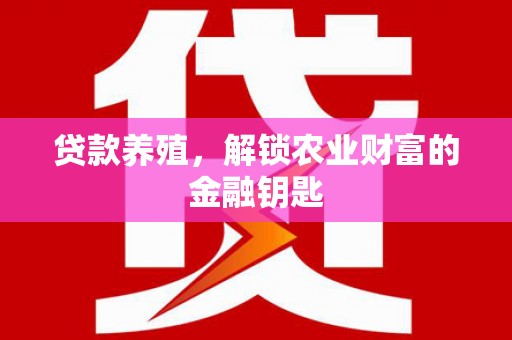 荆州贷款养殖，解锁农业财富的金融钥匙