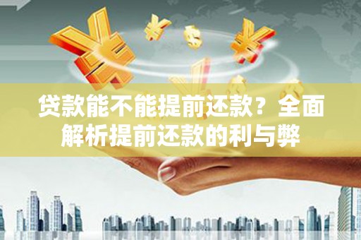 荆州贷款能不能提前还款？全面解析提前还款的利与弊