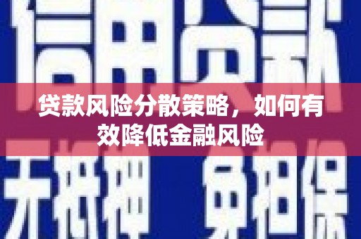 荆州贷款风险分散策略，如何有效降低金融风险