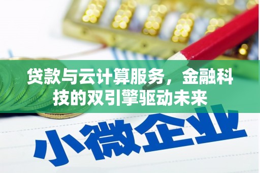 荆州贷款与云计算服务，金融科技的双引擎驱动未来