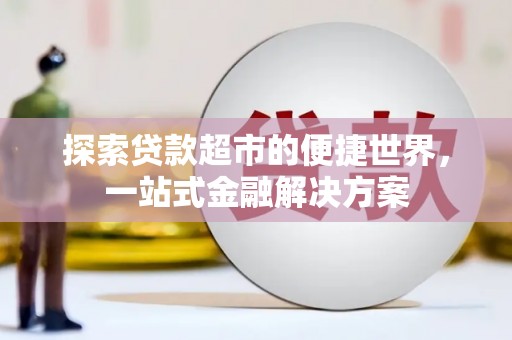 荆州探索贷款超市的便捷世界，一站式金融解决方案