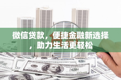 荆州微信贷款，便捷金融新选择，助力生活更轻松