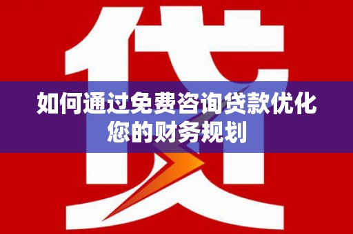 荆州如何通过免费咨询贷款优化您的财务规划