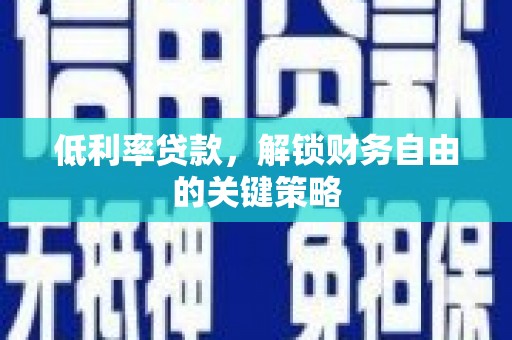 荆州低利率贷款，解锁财务自由的关键策略