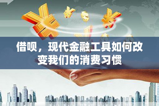 荆州借呗，现代金融工具如何改变我们的消费习惯