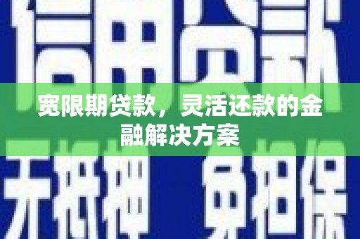 荆州宽限期贷款，灵活还款的金融解决方案