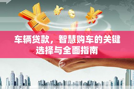 荆州车辆贷款，智慧购车的关键选择与全面指南
