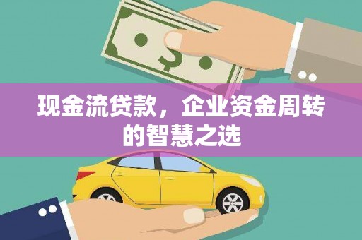 荆州现金流贷款，企业资金周转的智慧之选