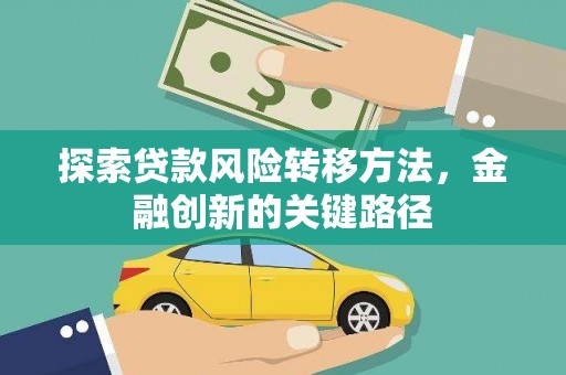 荆州探索贷款风险转移方法，金融创新的关键路径