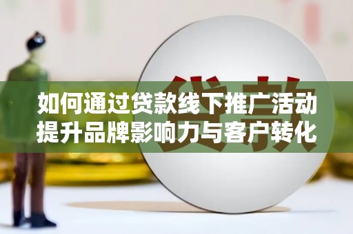荆州如何通过贷款线下推广活动提升品牌影响力与客户转化率