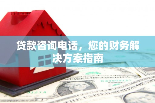 荆州贷款咨询电话，您的财务解决方案指南