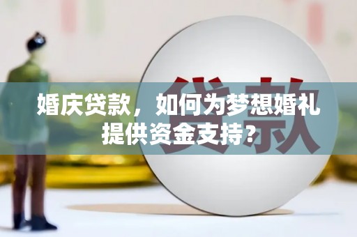 荆州婚庆贷款，如何为梦想婚礼提供资金支持？