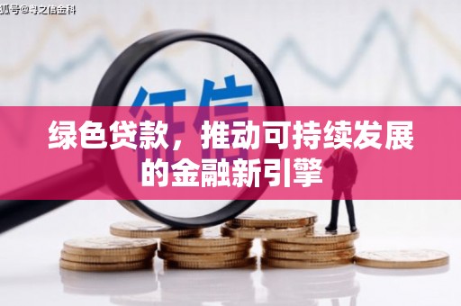 荆州绿色贷款，推动可持续发展的金融新引擎