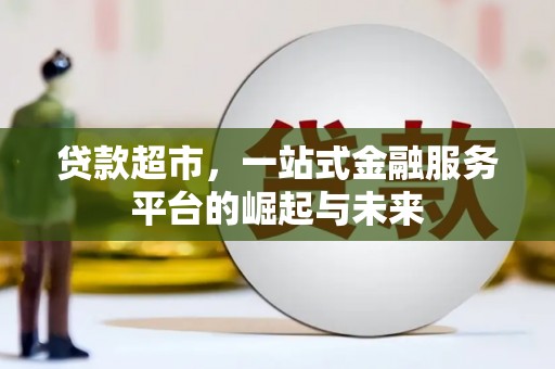 荆州贷款超市，一站式金融服务平台的崛起与未来