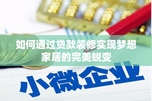 荆州如何通过贷款装修实现梦想家居的完美蜕变