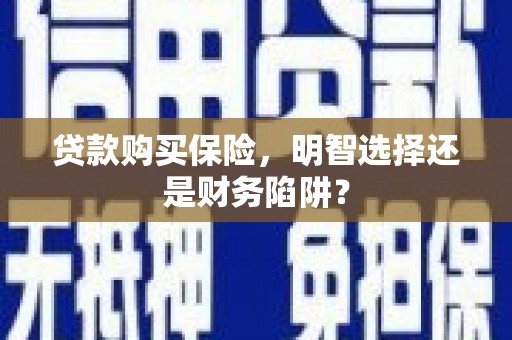 荆州贷款购买保险，明智选择还是财务陷阱？
