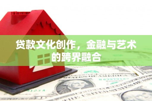 荆州贷款文化创作，金融与艺术的跨界融合