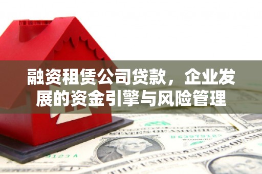 荆州融资租赁公司贷款，企业发展的资金引擎与风险管理