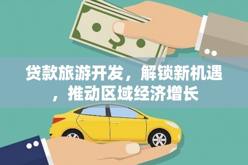 荆州贷款旅游开发，解锁新机遇，推动区域经济增长