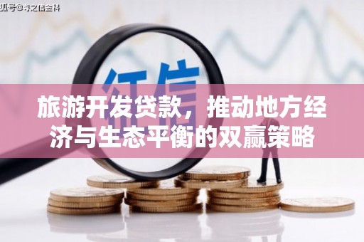 荆州旅游开发贷款，推动地方经济与生态平衡的双赢策略