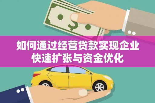 荆州如何通过经营贷款实现企业快速扩张与资金优化