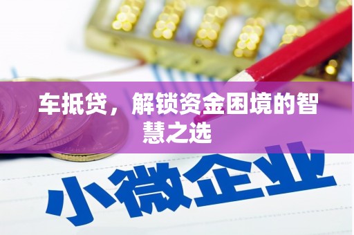 荆州车抵贷，解锁资金困境的智慧之选