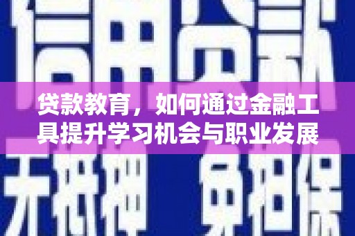 荆州贷款教育，如何通过金融工具提升学习机会与职业发展
