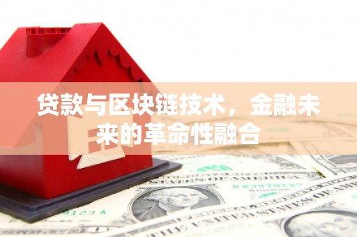 荆州贷款与区块链技术，金融未来的革命性融合