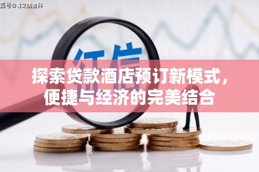 荆州探索贷款酒店预订新模式，便捷与经济的完美结合