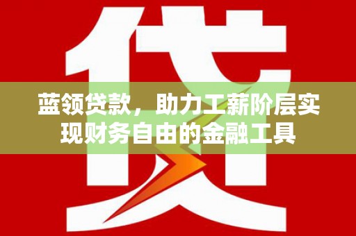 荆州蓝领贷款，助力工薪阶层实现财务自由的金融工具
