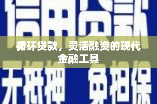荆州循环贷款，灵活融资的现代金融工具