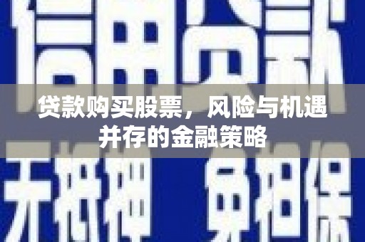荆州贷款购买股票，风险与机遇并存的金融策略