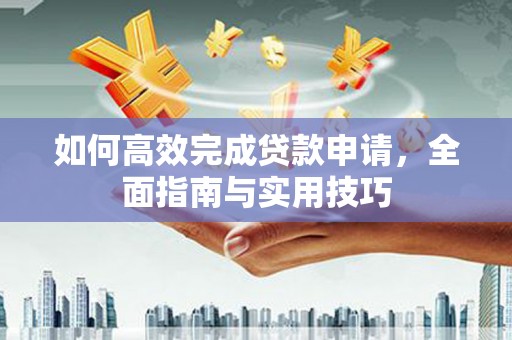 荆州如何高效完成贷款申请，全面指南与实用技巧