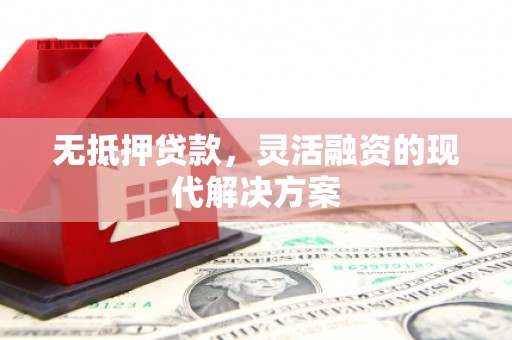 荆州无抵押贷款，灵活融资的现代解决方案